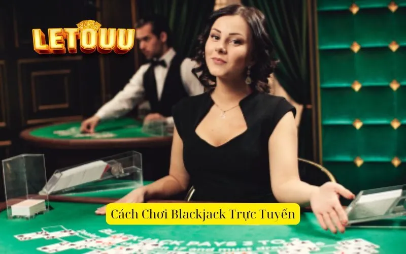 Cách Chơi Blackjack Trực Tuyến