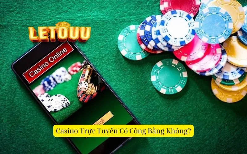 Casino Trực Tuyến Có Công Bằng Không