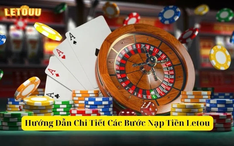 Hướng Dẫn Chi Tiết Các Bước Nạp Tiền Letou