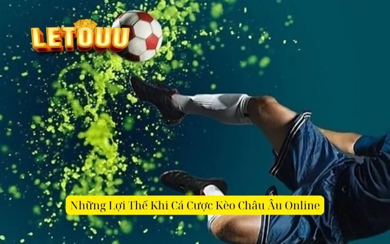 Những Lợi Thế Khi Cá Cược Kèo Châu Âu Online