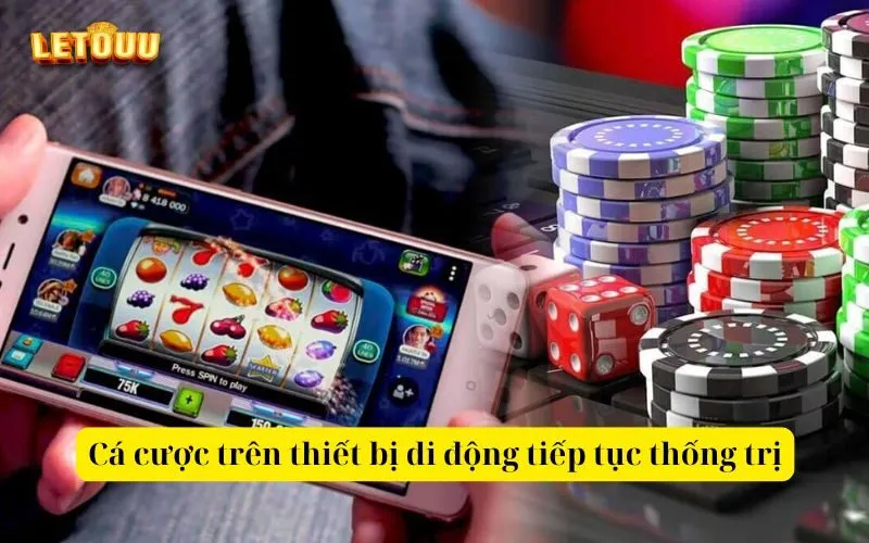Cá cược trên thiết bị di động tiếp tục thống trị